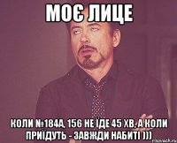 моє лице коли №184а, 156 не їде 45 хв, а коли приїдуть - завжди набиті )))