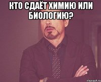 кто сдаёт химию или биологию? 