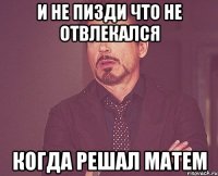 и не пизди что не отвлекался когда решал матем