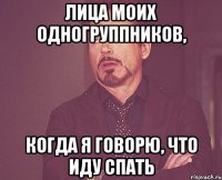 лица моих одногруппников, когда я говорю, что иду спать