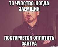 то чувство, когда заемщик постарается оплатить завтра