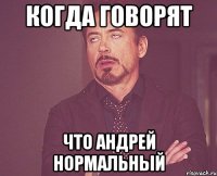 когда говорят что андрей нормальный