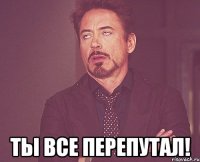  ты все перепутал!