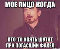 мое лицо когда кто-то опять шутит про погасший факел