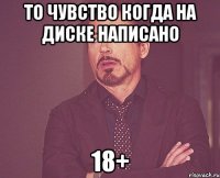 то чувство когда на диске написано 18+