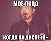 мое лицо когда на диске 18+