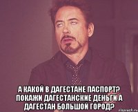  а какой в дагестане паспорт? покажи дагестанские деньги а дагестан большой город?