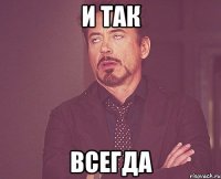 и так всегда