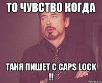 то чувство когда таня пишет с caps lock !!