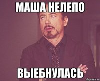 маша нелепо выебнулась