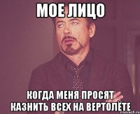 мое лицо когда меня просят казнить всех на вертолёте