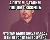 а потом с таким лицом скажешь что там было дохуя народу и ты не успел бы всеравно