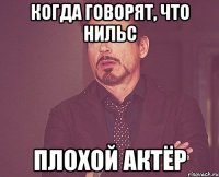 когда говорят, что нильс плохой актёр