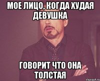 мое лицо, когда худая девушка говорит что она толстая