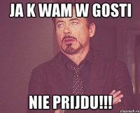 ja k wam w gosti nie prijdu!!!