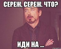 сереж, сереж. что? иди на ...