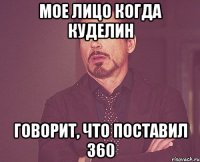 мое лицо когда куделин говорит, что поставил 360