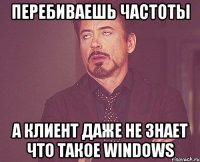 перебиваешь частоты а клиент даже не знает что такое windows