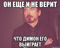 он еще и не верит что димон его выйграет