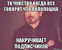 то чувство когда все говорят что лололошка накручивает подписчиков