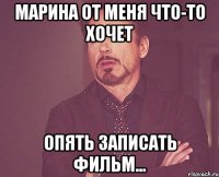 марина от меня что-то хочет опять записать фильм...