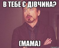 в тебе є дівчина? (мама)