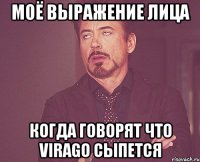 моё выражение лица когда говорят что virago сыпется