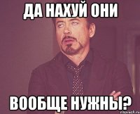 да нахуй они вообще нужны?