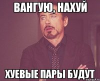 вангую, нахуй хуевые пары будут