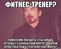 фитнес-тренер? помоги мне похудеть! а ты сильно устаешь? а сколько вам платят? в каком клубе работаешь? а качков у вас много?