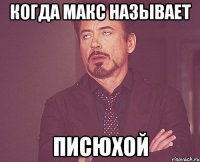 когда макс называет писюхой