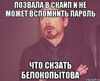 позвала в скайп и не может вспомнить пароль что скзать белокопытова