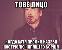 товё лицо когда батя пролил на тебя кастрюлю кипящего борщя