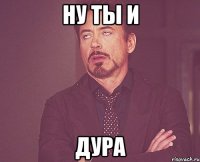 ну ты и дура