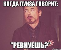 когда луиза говорит: "ревнуешь?"