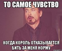 то самое чувство когда король отказывается бить за меня норму