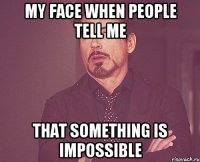 my face when people tell me that something is impossible