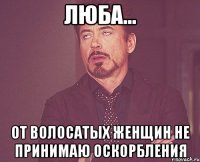 люба... от волосатых женщин не принимаю оскорбления