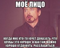 моё лицо когда мне кто-то хочет доказать, что клубы это хорошо, и как там можно хорошо отдохнуть, расслабиться