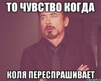 то чувство когда коля переспрашивает