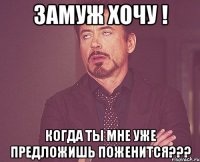 замуж хочу ! когда ты мне уже предложишь поженится???