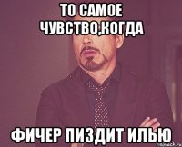 то самое чувство,когда фичер пиздит илью