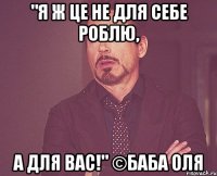 "я ж це не для себе роблю, а для вас!" ©баба оля