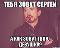 тебя зовут сергей а как зовут твою девушку?