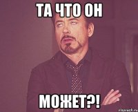 та что он может?!