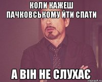 коли кажеш пачковському йти спати а він не слухає