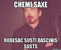 chemi saxe rodesac susti dascinis susts