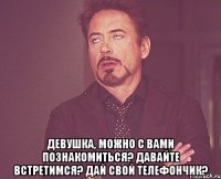  девушка, можно с вами познакомиться? давайте встретимся? дай свой телефончик?