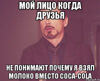 мой лицо когда друзья не понимают почему я взял молоко вместо coca-cola