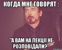 когда мне говорят : "а вам на лекції не розповідали?"